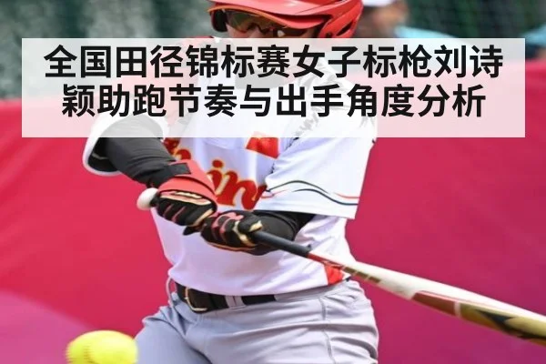 全国田径锦标赛女子标枪刘诗颖助跑节奏与出手角度分析