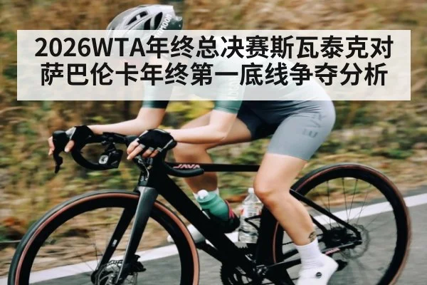 2026WTA年终总决赛斯瓦泰克对萨巴伦卡年终第一底线争夺分析